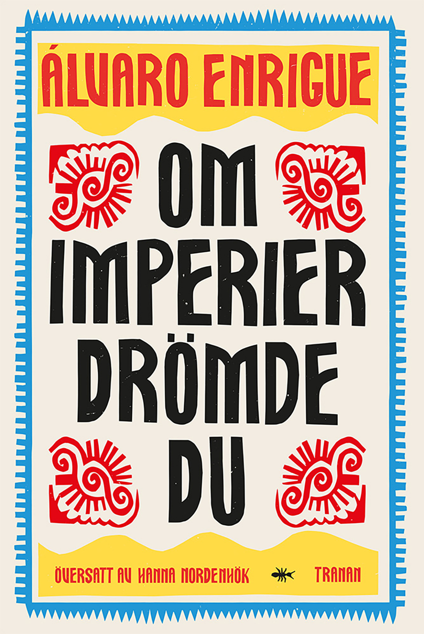 Bokomslaget till Om imperier drömde du av Álvaro Enrigue använder starka primärfärger, dekorativa symboler och kraftfull typografi för att skapa ett uttryck som känns både folkloristiskt, historiskt och lekfullt.